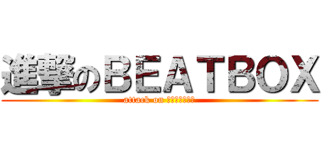 進撃のＢＥＡＴＢＯＸ (attack on ｂｅａｔｂｏｘ)