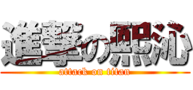 進撃の熙沁 (attack on titan)