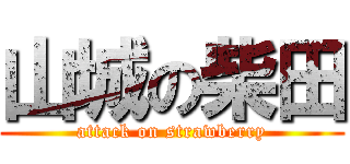 山城の柴田 (attack on strawberry)