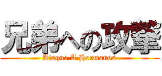 兄弟への攻撃 (Ataque A Hermanos)