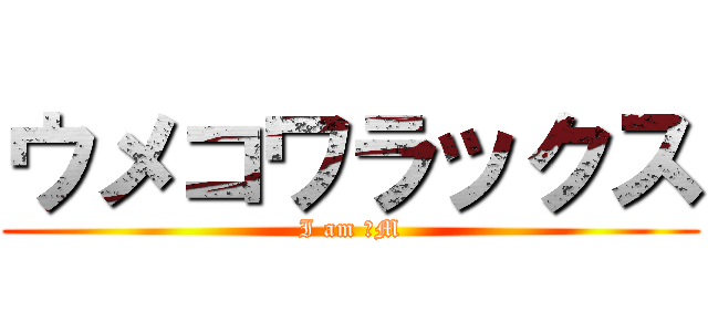 ウメコワラックス (I am ドM)