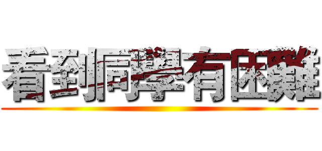 看到同學有困難 ()