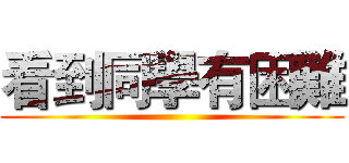 看到同學有困難 ()