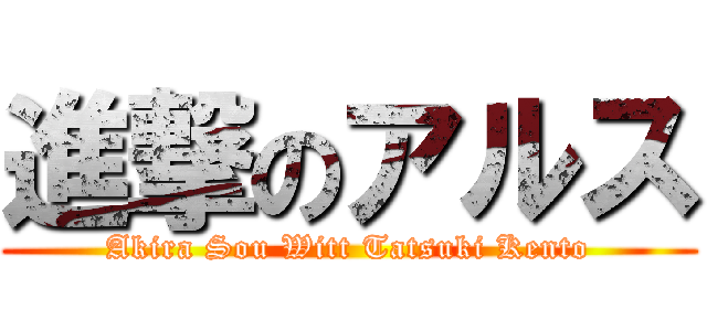 進撃のアルス (Akira Sou Witt Tatsuki Kento)