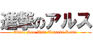 進撃のアルス (Akira Sou Witt Tatsuki Kento)