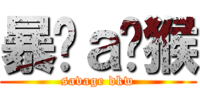 暴戾ａ战猴 (savage dkw)