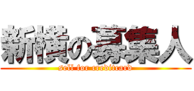 新横の募集人 (sell for creditcard)