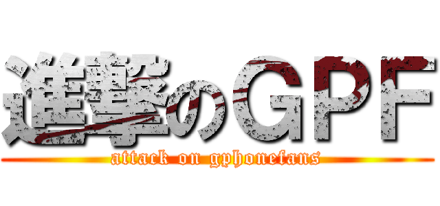 進撃のＧＰＦ (attack on gphonefans)