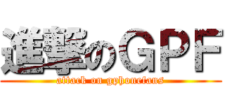 進撃のＧＰＦ (attack on gphonefans)