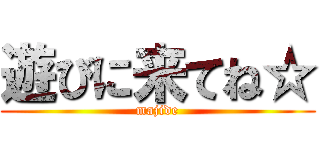 遊びに来てね☆ (majide)