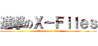 進撃のＸ－Ｆｉｌｅｓ (attack on x-files)