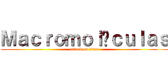 Ｍａｃｒｏｍｏｌéｃｕｌａｓ (attack on titan)