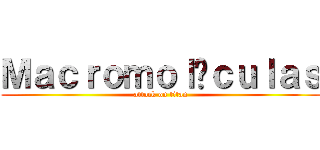Ｍａｃｒｏｍｏｌéｃｕｌａｓ (attack on titan)