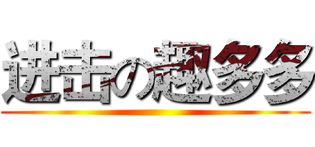 进击の趣多多 ()