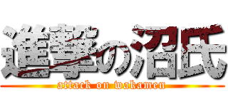 進撃の沼氏 (attack on wakamen)