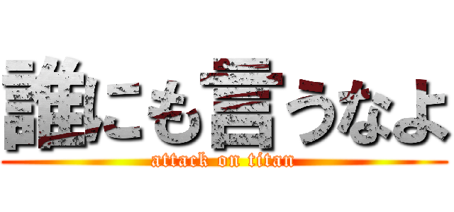 誰にも言うなよ (attack on titan)