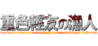 重色輕友の漁人 (To take love more seriously than friendship on fisherman)