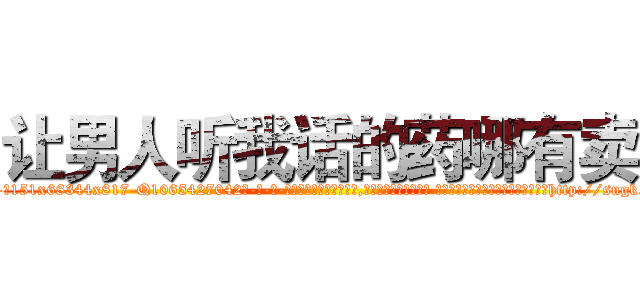 让男人听我话的药哪有卖 (让男人听我话的药哪有卖【电-话151x68344x817-Q1065427042元-吉-药-业】我们做的是长期生意,靠的是老客户长期支持 让男人听我话的药哪有卖在发表了一篇http://sngk.net/f4ionu

参考消息网我们做的是长期生意,靠的是老客户长期支持也许我们早该意识到，就连鲍勃·霍斯金斯（金球奖戏剧类电影男主角 
)