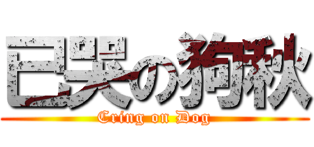 已哭の狗秋 (Cring on Dog)