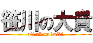 笹川の大貴 (attack on daiki)