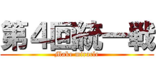 第４回統一戦 (Make miracle)