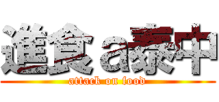 進食ａ泰中 (attack on food)