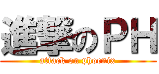 進撃のＰＨ (attack on phoenix)