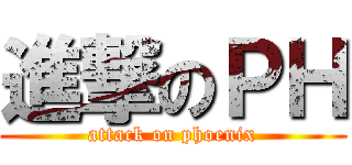 進撃のＰＨ (attack on phoenix)