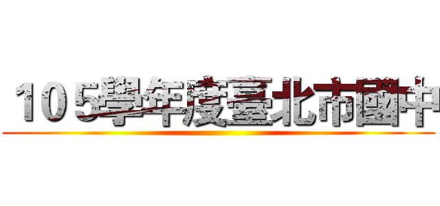 １０５學年度臺北市國中 ()