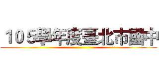１０５學年度臺北市國中 ()