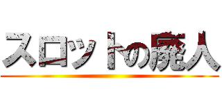 スロットの廃人 ()