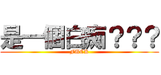 是一個白痴？？？ (FUCK)