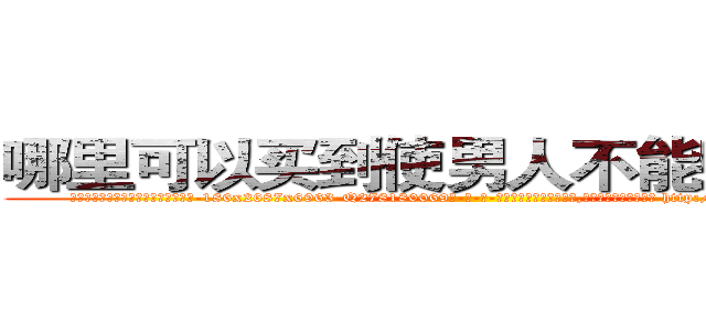 哪里可以买到使男人不能射精的药 (哪里可以买到使男人不能射精的药【电-186x2687x6963-Q278180069元-吉-药-业】我们做的是长期生意,靠的是老客户长期支持 http://sngk.net/WOhkDb
)
