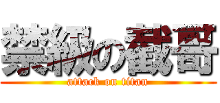 禁級の截哥 (attack on titan)