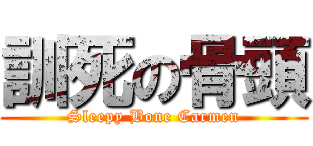 訓死の骨頭 (Sleepy Bone Carmen)