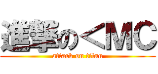 進撃の＜ＭＣ (attack on titan)
