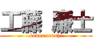 工藤 廉士 (kudou renshi)