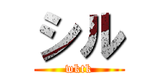 シル (wktk)