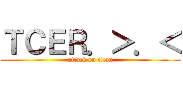 ＴＣＥＲ．＞．＜ (attack on titan)