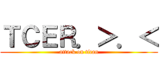 ＴＣＥＲ．＞．＜ (attack on titan)