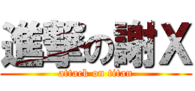 進撃の謝Ｘ (attack on titan)