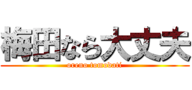 梅田なら大丈夫 (oreno tomodati)