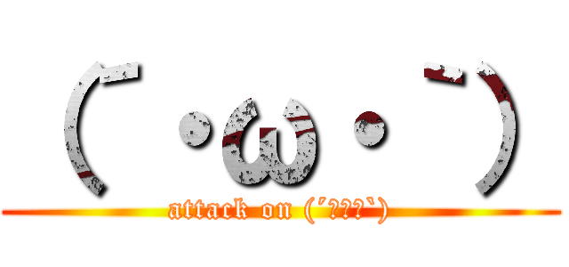（´・ω・｀） (attack on (´･ω･`))
