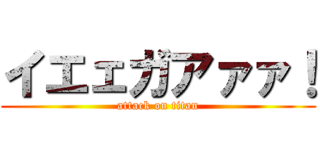 イエェガアァァ！ (attack on titan)