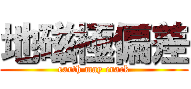 地磁極偏差 (earth may crack)