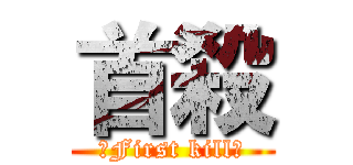 首殺 (♤First kill♤)