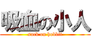吸血の小人 (suck on hobbit)