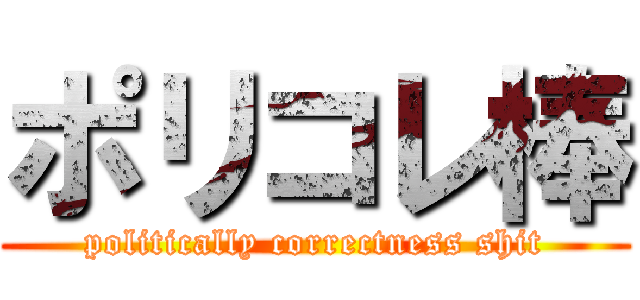 ポリコレ棒 (politically correctness shit)