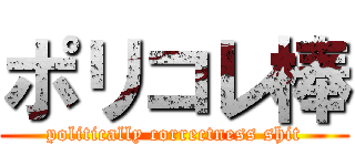 ポリコレ棒 (politically correctness shit)