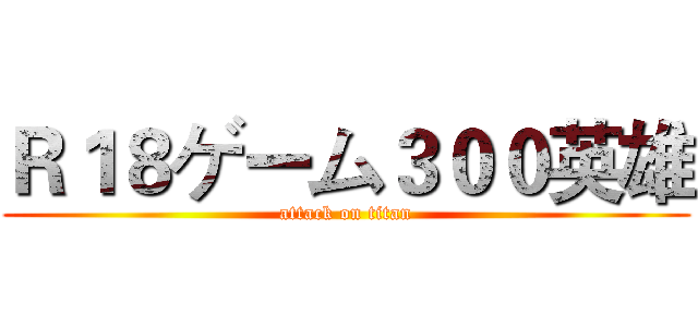 Ｒ１８ゲーム３００英雄 (attack on titan)